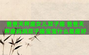 爸爸天秤座女儿双子座 爸爸天秤座妈妈双子座宝宝什么星座好